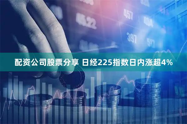 配资公司股票分享 日经225指数日内涨超4%