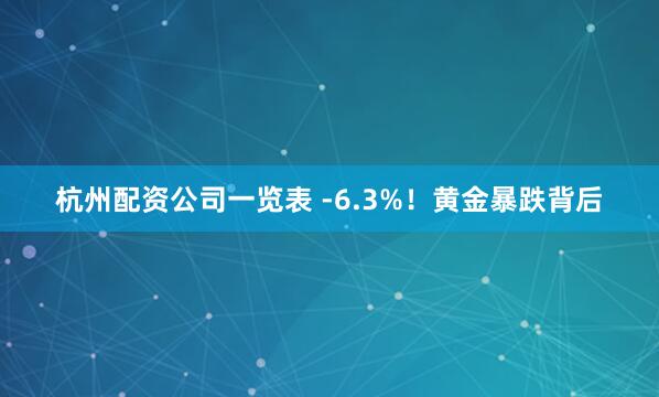 杭州配资公司一览表 -6.3%！黄金暴跌背后