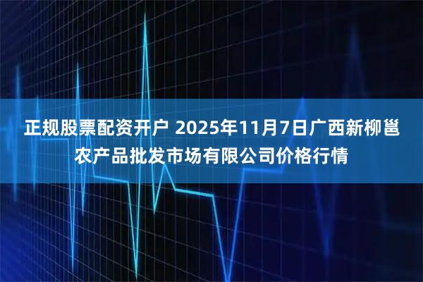 正规股票配资开户 2025年11月7日广西新柳邕农产品批发市场有限公司价格行情