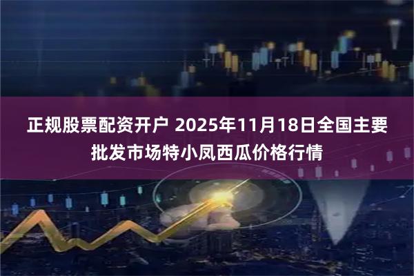 正规股票配资开户 2025年11月18日全国主要批发市场特小凤西瓜价格行情