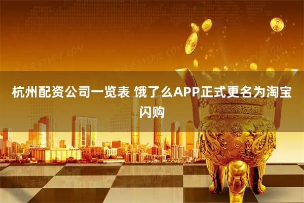杭州配资公司一览表 饿了么APP正式更名为淘宝闪购