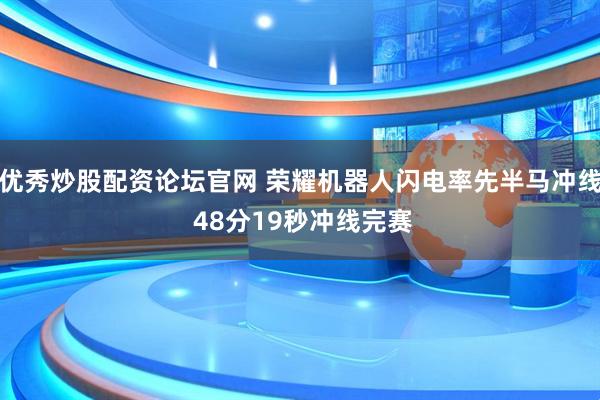优秀炒股配资论坛官网 荣耀机器人闪电率先半马冲线 48分19秒冲线完赛