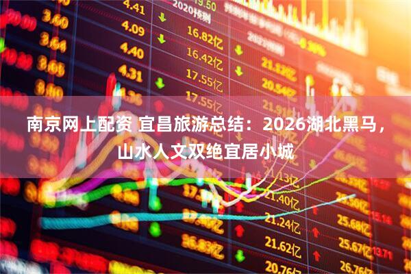 南京网上配资 宜昌旅游总结：2026湖北黑马，山水人文双绝宜居小城