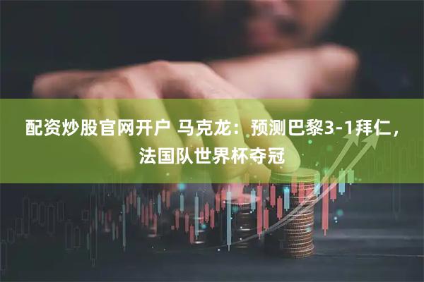 配资炒股官网开户 马克龙：预测巴黎3-1拜仁，法国队世界杯夺冠