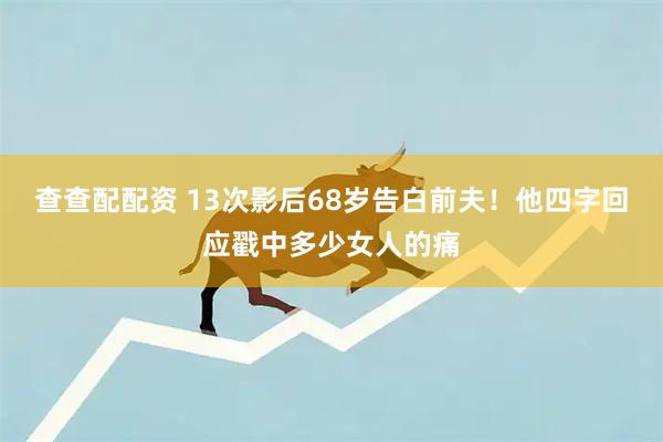 查查配配资 13次影后68岁告白前夫！他四字回应戳中多少女人的痛