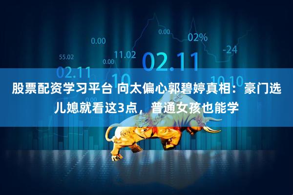 股票配资学习平台 向太偏心郭碧婷真相：豪门选儿媳就看这3点，普通女孩也能学