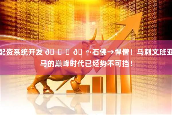 配资系统开发 🙏🪷石佛→悍僧！马刺文班亚马的巅峰时代已经势不可挡！
